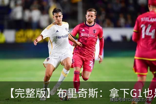 【完整版】布里奇斯：拿下G1也是0-0心态 布伦森就是纯粹的强硬