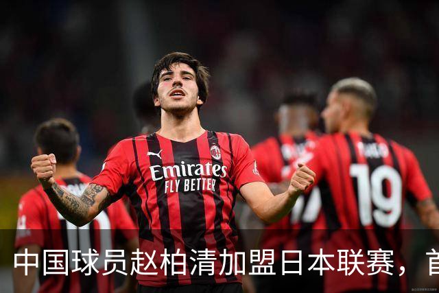 中国球员赵柏清加盟日本联赛，首钢曾有意引进