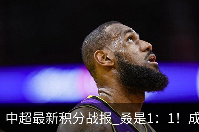 中超最新积分战报 叒是1：1！成都蓉城3连平 放慢夺冠脚步