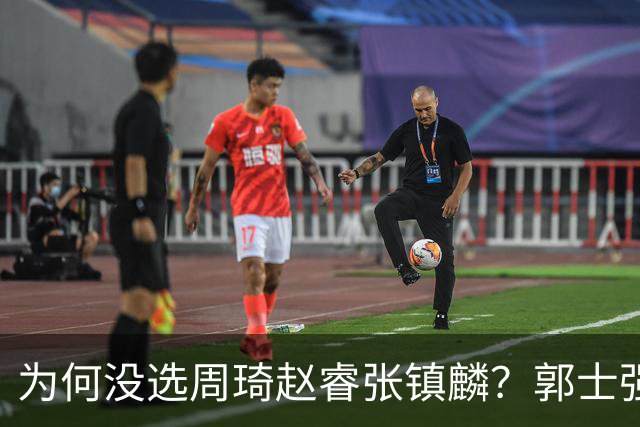 为何没选周琦赵睿张镇麟？郭士强说得很直白，太务实了，好样的！