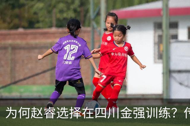 为何赵睿选择在四川金强训练？传闻他娶了四川的妻子？