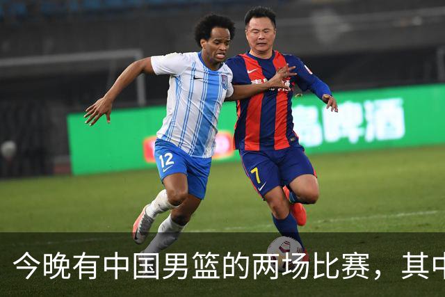 今晚有中国男篮的两场比赛，其中一场比赛CCTV5+将现场转播