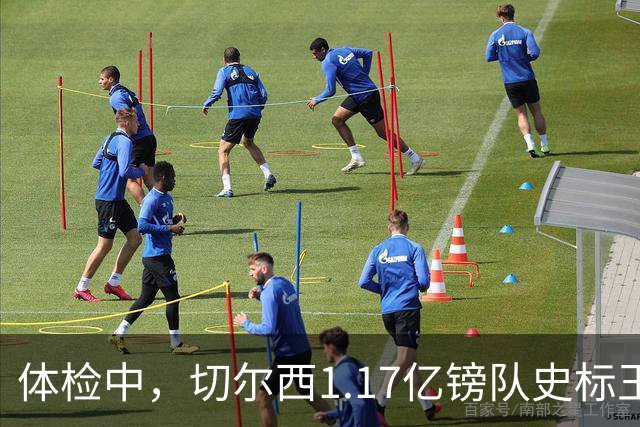 体检中，切尔西1.17亿镑队史标王季前到位，罗杰斯六加一长约落定