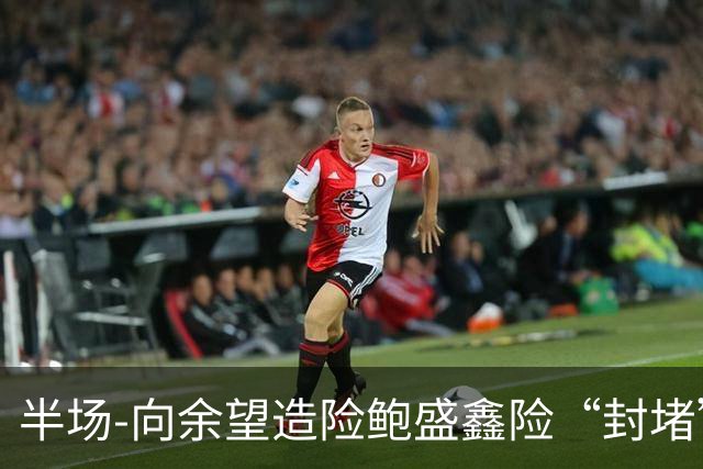 半场-向余望造险鲍盛鑫险“封堵”破门 U23国足0-0塔吉克斯坦U23