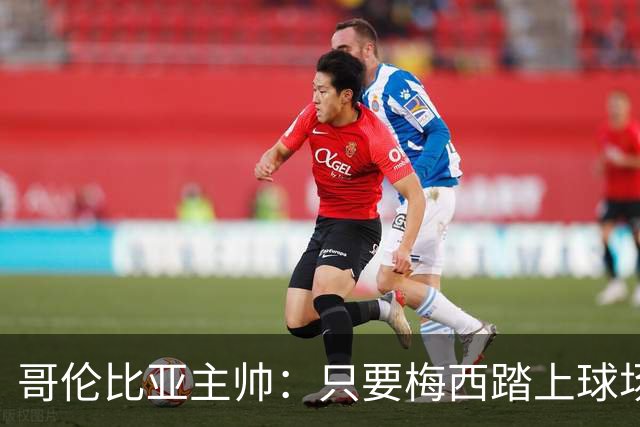 哥伦比亚主帅：只要梅西踏上球场，他就是最好的球员之一