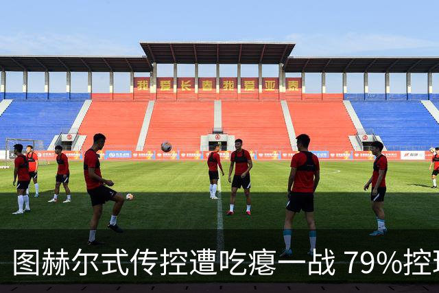 图赫尔式传控遭吃瘪一战 79%控球率+19射却颗粒无收