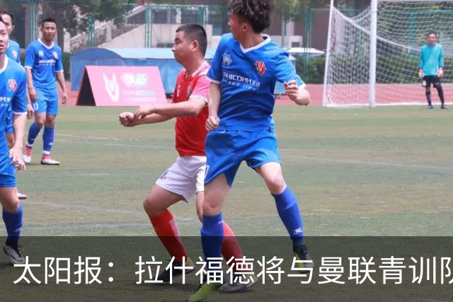 太阳报：拉什福德将与曼联青训队友图安泽贝交手，两人是小学同学