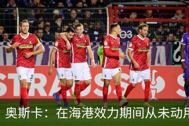 奥斯卡：在海港效力期间从未动用过工资 靠比赛奖金足够生活