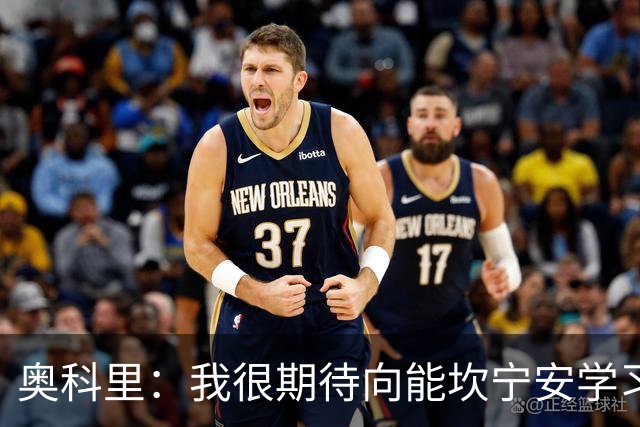 奥科里：我很期待向能坎宁安学习 也很高兴加入能争冠的队伍