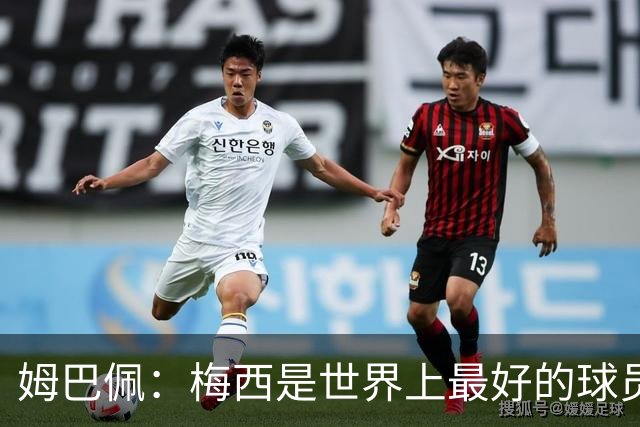 姆巴佩：梅西是世界上最好的球员 和他踢球很容易