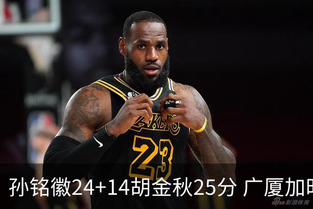 孙铭徽24+14胡金秋25分 广厦加时险胜北控