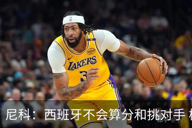 尼科：西班牙不会算分和挑对手 梅西的表现并不令我意外