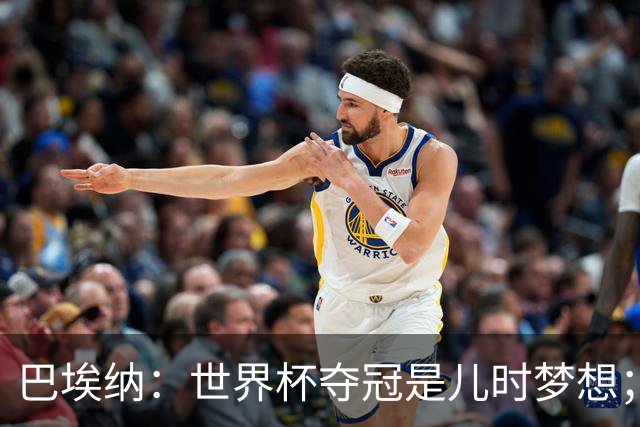 巴埃纳：世界杯夺冠是儿时梦想；尼科上场后也做出了贡献