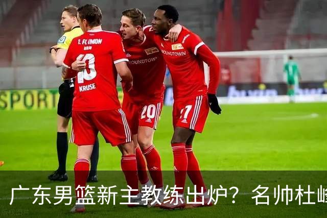 广东男篮新主教练出炉？名帅杜峰要下课？朱芳雨想邀请1人加盟！