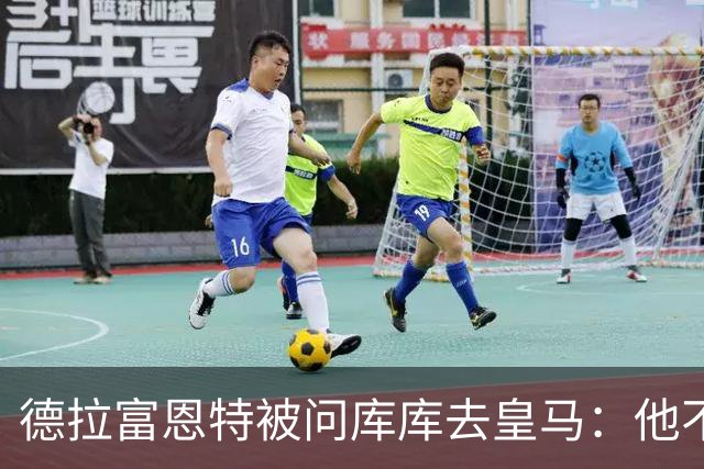 德拉富恩特被问库库去皇马：他不会因此分心 若他满意那我也一样