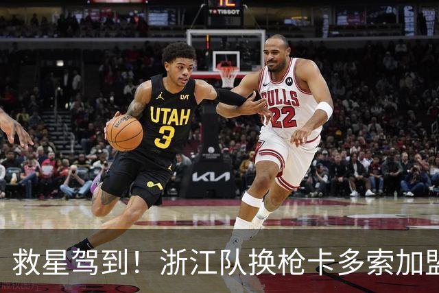 救星驾到！浙江队换枪卡多索加盟在即 无缘K联旧人
