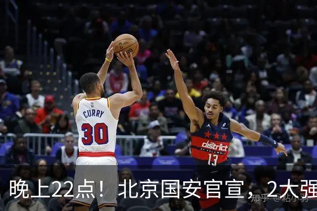 晚上22点！北京国安官宣，2大强援加盟，年薪曝光，有3大积极意义