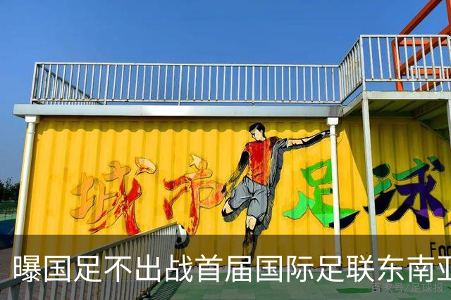 曝国足不出战首届国际足联东南亚杯 窗口期将参加邀请赛