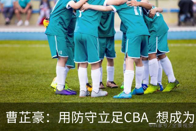 曹芷豪：用防守立足CBA 想成为赵睿那样全面的后卫 偶像是詹姆斯