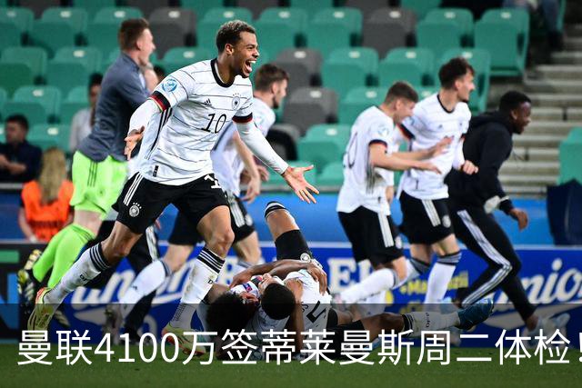 曼联4100万签蒂莱曼斯周二体检！曝其周薪20万，闪电转会内幕揭晓