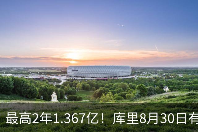 最高2年1.367亿！库里8月30日有资格提前续约 剑指20年一人一城