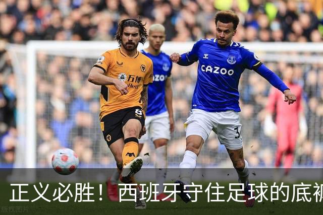 正义必胜！西班牙守住足球的底裤！名宿怒斥阿根廷：足球之耻