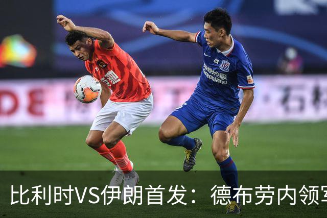 比利时VS伊朗首发：德布劳内领军 卢卡库特罗萨德出战