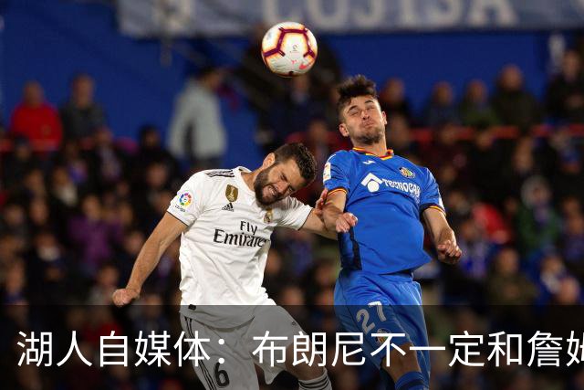 湖人自媒体：布朗尼不一定和詹姆斯绑定 别队想要前者需付出筹码