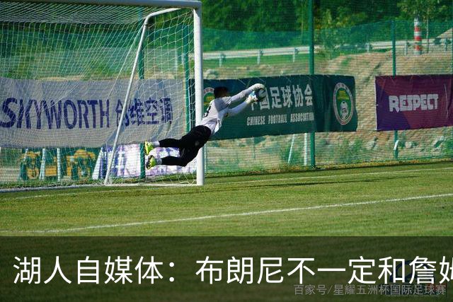 湖人自媒体：布朗尼不一定和詹姆斯绑定 别队想要前者需付出筹码