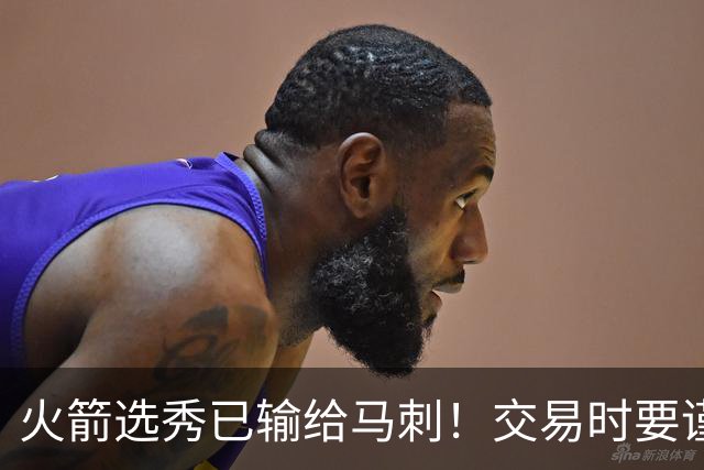 火箭选秀已输给马刺！交易时要谨慎&可别学马刺再引进个福克斯