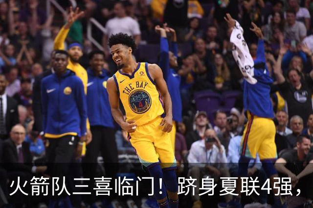 火箭队三喜临门！跻身夏联4强，桑顿砍23+4继续爆发，锋线2人组被低估