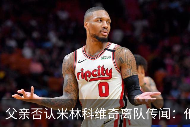父亲否认米林科维奇离队传闻：他对拉齐奥很满意