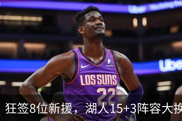 狂签8位新援，湖人15+3阵容大换血！美媒点名布朗尼等4人仍不适配