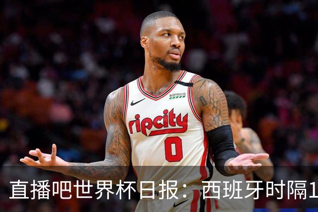 直播吧世界杯日报：西班牙时隔16年进决赛！明晨英阿大战一触即发