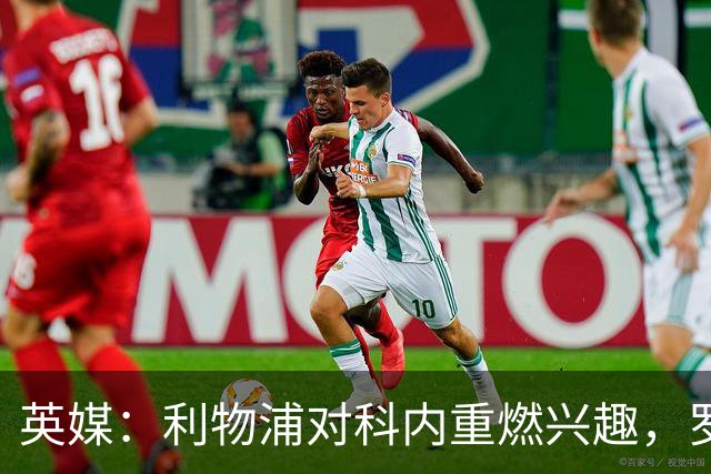 英媒：利物浦对科内重燃兴趣，罗马对其估价约4700万英镑