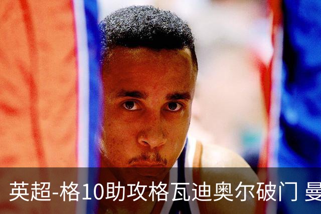 英超-格10助攻格瓦迪奥尔破门 曼城1-1纽卡斯尔