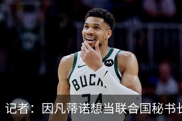 记者：因凡蒂诺想当联合国秘书长 现目标连任FIFA主席至2034年