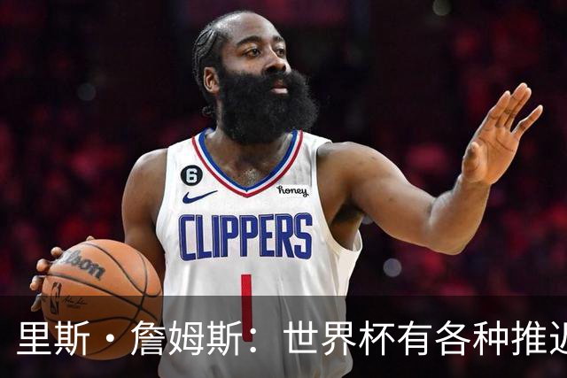 里斯·詹姆斯：世界杯有各种推迟和天气问题，要保持耐心和冷静