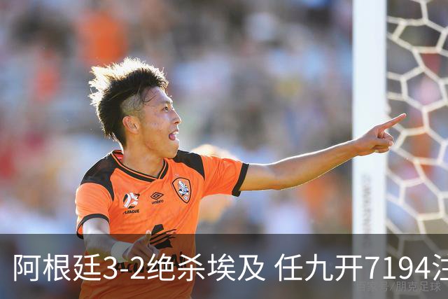 阿根廷3-2绝杀埃及 任九开7194注1305元