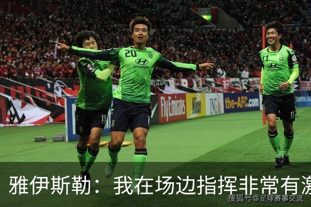 雅伊斯勒：我在场边指挥非常有激情，希望裁判能对我手下留情