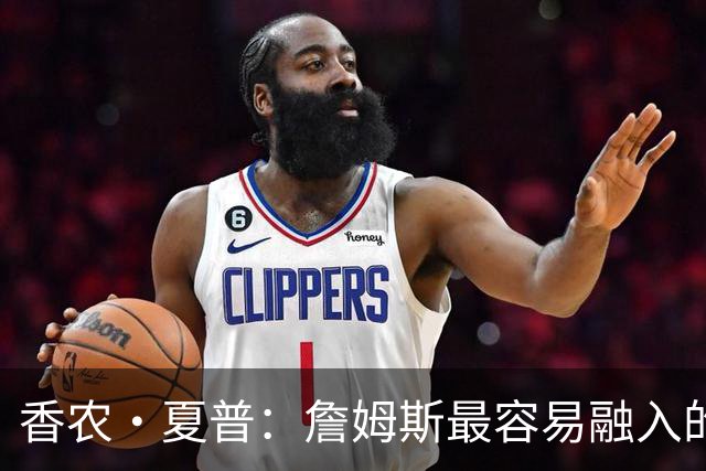 香农·夏普：詹姆斯最容易融入的球队是勇士 那里能拉开空间