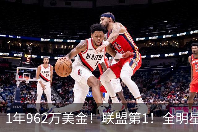 1年962万美金！联盟第1！全明星中锋有望创造历史