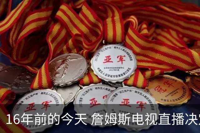 16年前的今天 詹姆斯电视直播决定1：我将把我的天赋带到南海岸