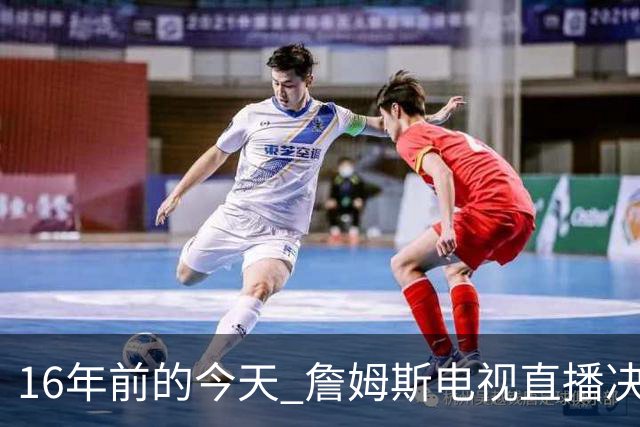 16年前的今天 詹姆斯电视直播决定1：我将把我的天赋带到南海岸