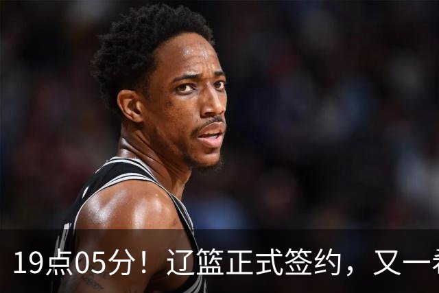 19点05分！辽篮正式签约，又一希望之星加盟，被誉为赵继伟接班人