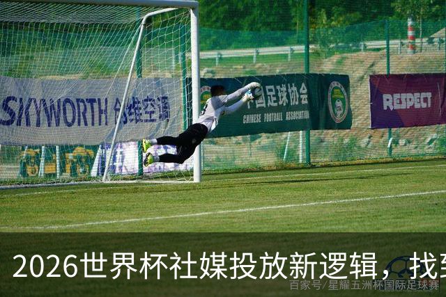 2026世界杯社媒投放新逻辑，找到赛事营销“Goal Time!”
