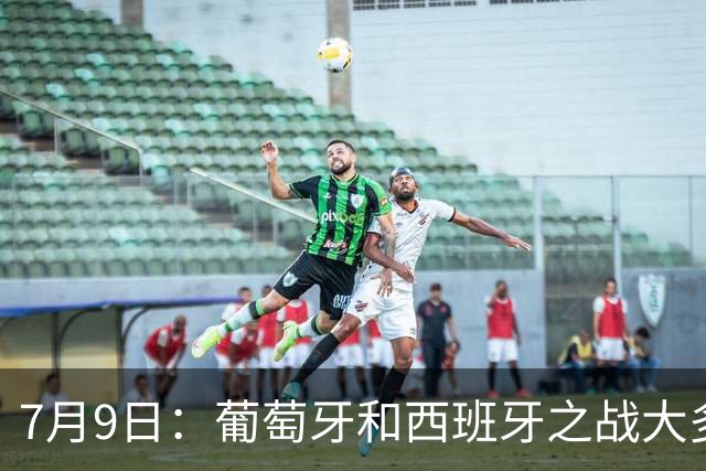 7月9日：葡萄牙和西班牙之战大多数人看好西班牙，原因无非是西甲知名度超葡超