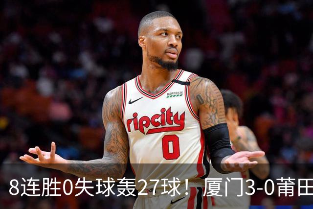 8连胜0失球轰27球！厦门3-0莆田仍全胜3分领跑 刘鑫岳超级世界波
