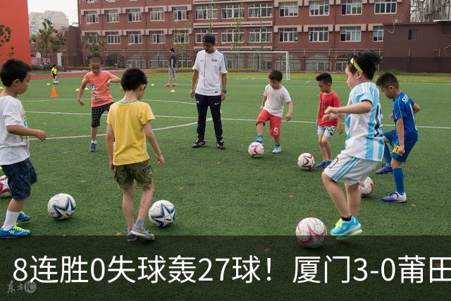 8连胜0失球轰27球！厦门3-0莆田仍全胜3分领跑 刘鑫岳超级世界波