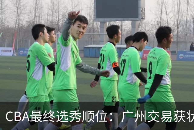 CBA最终选秀顺位：广州交易获状元签宁波交易获探花签 江苏保留榜眼签